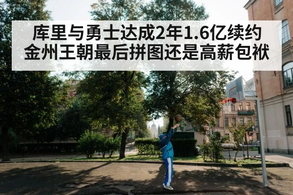 库里与勇士达成2年1.6亿续约 金州王朝最后拼图还是高薪包袱