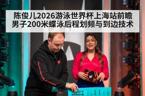 陈俊儿2026游泳世界杯上海站前瞻 男子200米蝶泳后程划频与到边技术