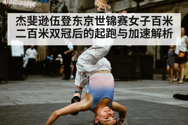 杰斐逊伍登东京世锦赛女子百米二百米双冠后的起跑与加速解析