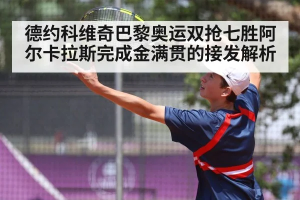 德约科维奇巴黎奥运双抢七胜阿尔卡拉斯完成金满贯的接发解析